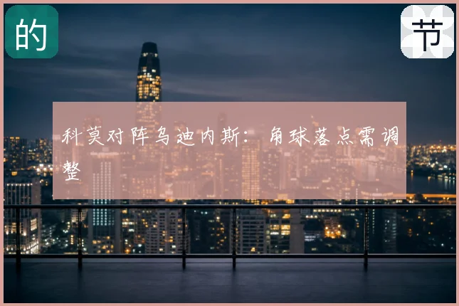 科莫对阵乌迪内斯：角球落点需调整