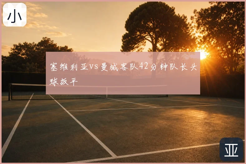 塞维利亚vs曼城客队42分钟队长头球扳平
