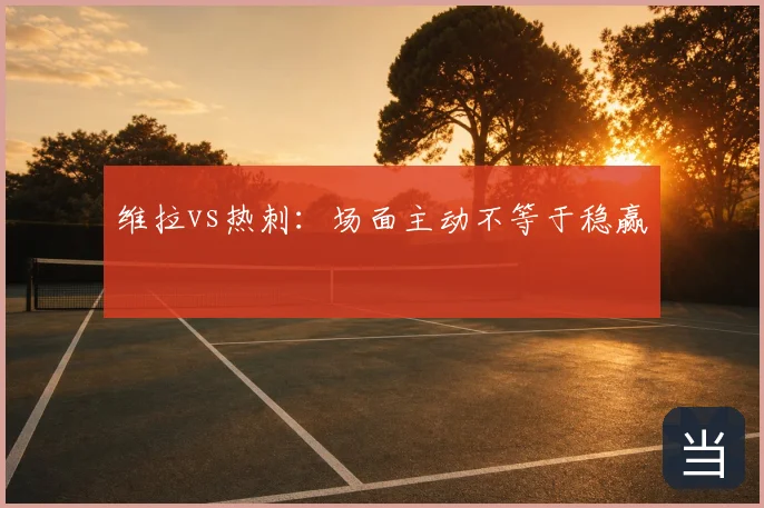 维拉vs热刺:场面主动不等于稳赢