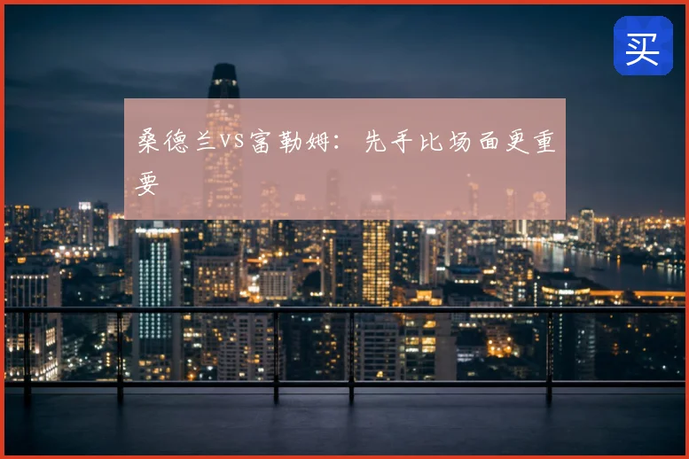 桑德兰vs富勒姆：先手比场面更重要