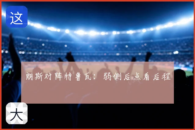 朗斯对阵特鲁瓦:弱侧后点看后程