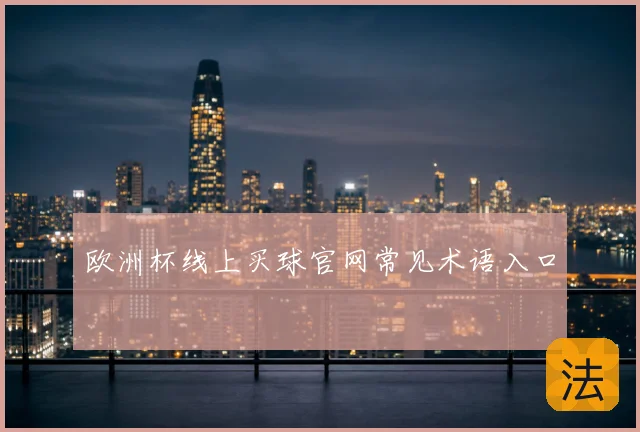 欧洲杯线上买球官网常见术语入口