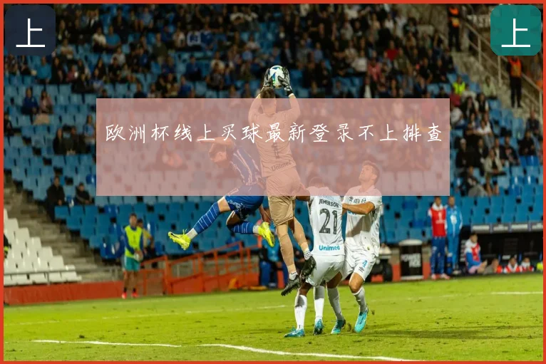 欧洲杯线上买球最新登录不上排查