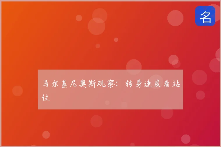马尔基尼奥斯观察：转身速度看站位
