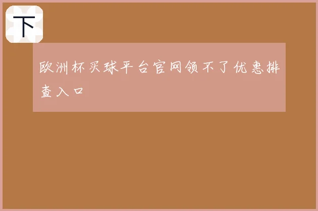 欧洲杯买球平台官网领不了优惠排查入口