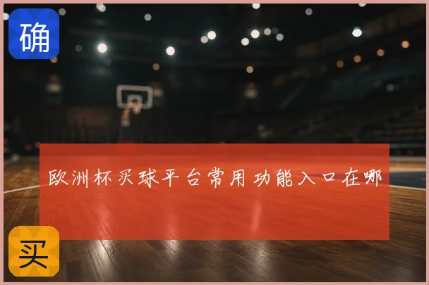 欧洲杯买球平台常用功能入口在哪