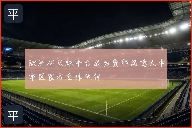 欧洲杯买球平台成为费耶诺德大中华区官方合作伙伴