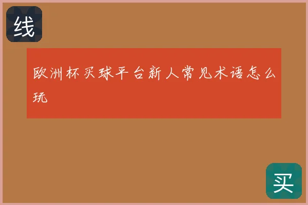 欧洲杯买球平台新人常见术语怎么玩