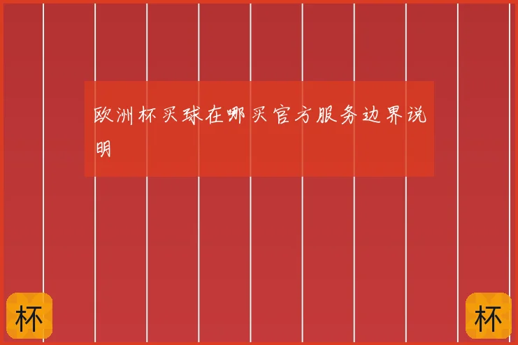 欧洲杯买球在哪买官方服务边界说明