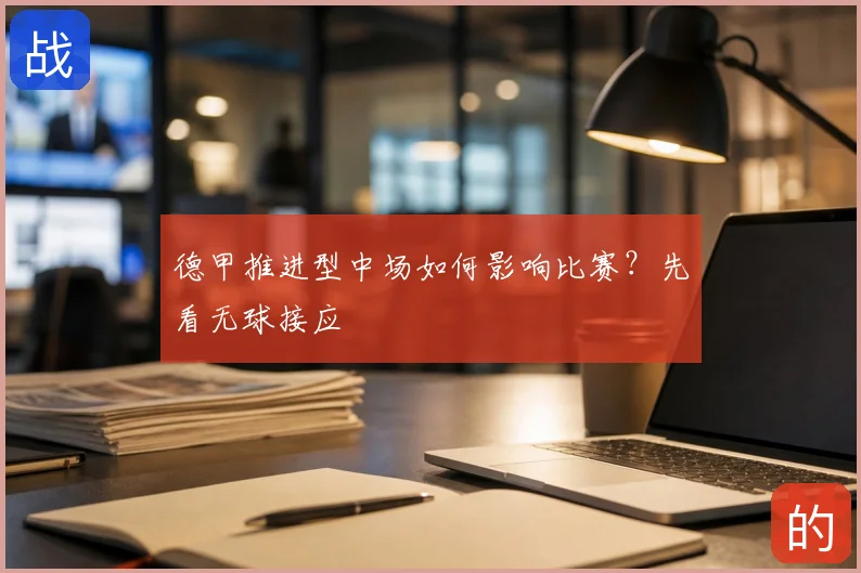 德甲推进型中场如何影响比赛?先看无球接应