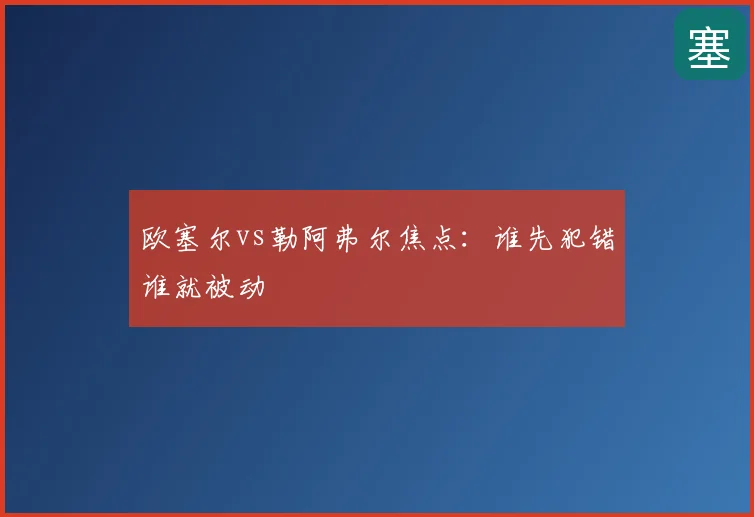 欧塞尔vs勒阿弗尔焦点：谁先犯错谁就被动